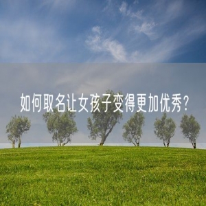 如何取名让女孩子变得更加优秀？