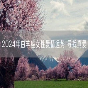 2024年白羊座女性爱情运势 寻找真爱