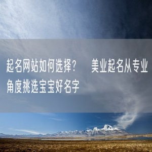 起名网站如何选择？   美业起名从专业角度挑选宝宝好名字