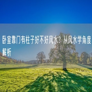 卧室靠门有柱子好不好风水？从风水学角度解析
