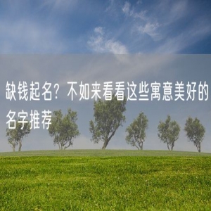缺钱起名？不如来看看这些寓意美好的名字推荐