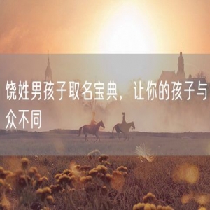 饶姓男孩子取名宝典，让你的孩子与众不同