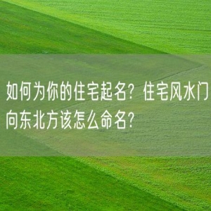 如何为你的住宅起名？住宅风水门向东北方该怎么命名？