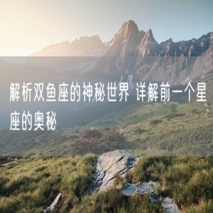 解析双鱼座的神秘世界 详解前一个星座的奥秘