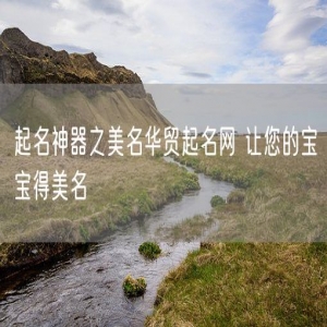 起名神器之美名华贸起名网 让您的宝宝得美名