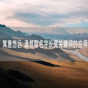 寓意悠远 潇然取名字长尾关键词的应用