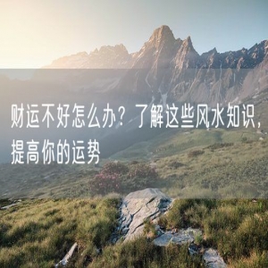 财运不好怎么办？了解这些风水知识，提高你的运势