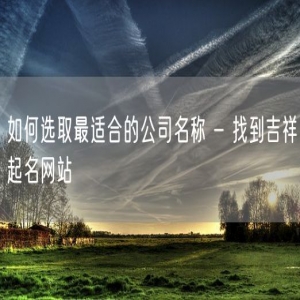 如何选取最适合的公司名称 - 找到吉祥起名网站