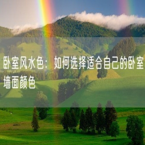 卧室风水色：如何选择适合自己的卧室墙面颜色