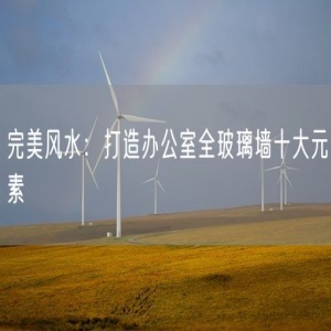 完美风水：打造办公室全玻璃墙十大元素