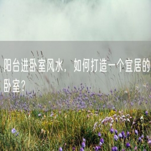 阳台进卧室风水，如何打造一个宜居的卧室？