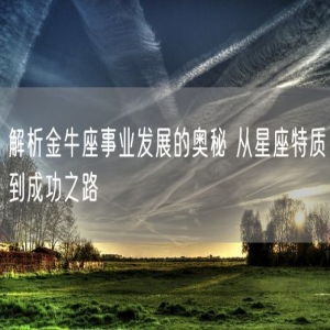 解析金牛座事业发展的奥秘 从星座特质到成功之路