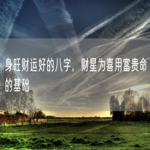 身旺财运好的八字，财星为喜用富贵命的基础