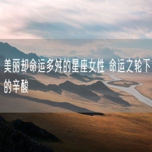 美丽却命运多舛的星座女性 命运之轮下的辛酸