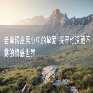 老摩羯座男心中的挚爱 探寻他深藏不露的情感世界