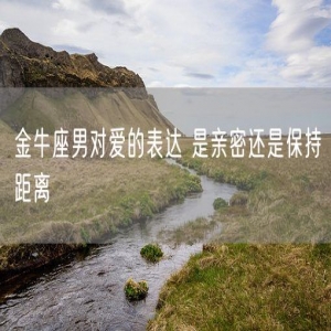 金牛座男对爱的表达 是亲密还是保持距离