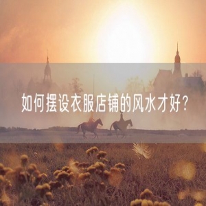 如何摆设衣服店铺的风水才好？