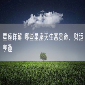 星座详解 哪些星座天生富贵命，财运亨通