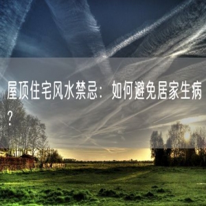 屋顶住宅风水禁忌：如何避免居家生病？