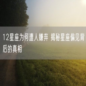 12星座为何遭人嫌弃 揭秘星座偏见背后的真相