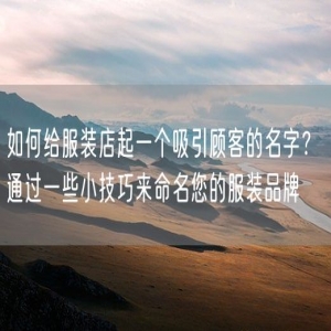 如何给服装店起一个吸引顾客的名字？ 通过一些小技巧来命名您的服装品牌