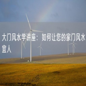 大门风水学讲座：如何让您的家门风水宜人