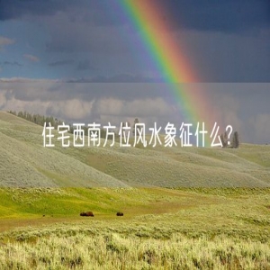 住宅西南方位风水象征什么？