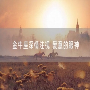 金牛座深情注视 爱意的眼神