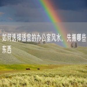 如何选择适宜的办公室风水，先搬哪些东西