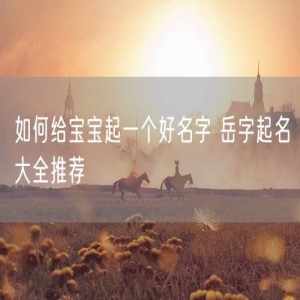 如何给宝宝起一个好名字 岳字起名大全推荐