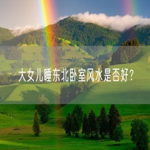 大女儿睡东北卧室风水是否好？