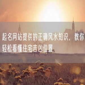 起名网站提供的正确风水知识，教你轻松看懂住宅吉凶位置