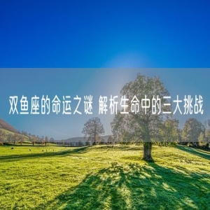 双鱼座的命运之谜 解析生命中的三大挑战