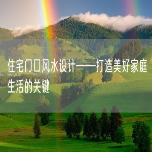 住宅门口风水设计——打造美好家庭生活的关键