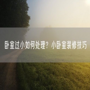 卧室过小如何处理？小卧室装修技巧