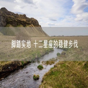 脚踏实地 十二星座的稳健步伐