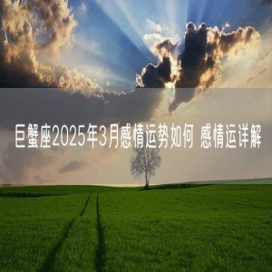 巨蟹座2025年3月感情运势如何 感情运详解
