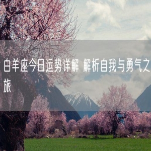 白羊座今日运势详解 解析自我与勇气之旅