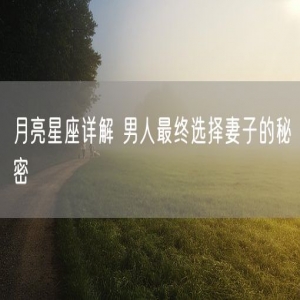 月亮星座详解 男人最终选择妻子的秘密