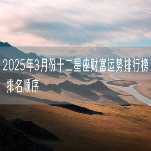 2025年3月份十二星座财富运势排行榜 排名顺序