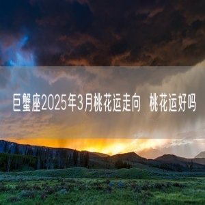 巨蟹座2025年3月桃花运走向  桃花运好吗