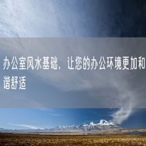办公室风水基础，让您的办公环境更加和谐舒适