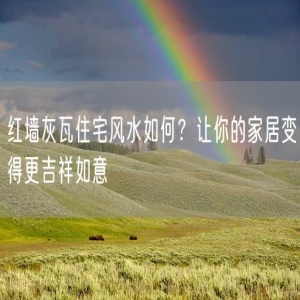 红墙灰瓦住宅风水如何？让你的家居变得更吉祥如意