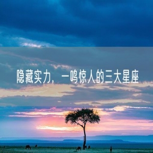 隐藏实力，一鸣惊人的三大星座