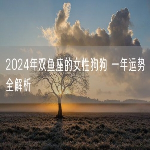 2024年双鱼座的女性狗狗 一年运势全解析
