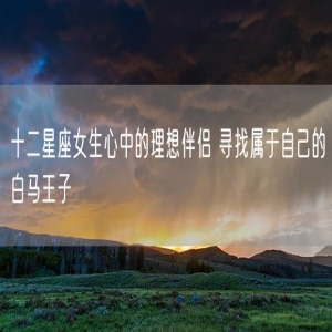 十二星座女生心中的理想伴侣 寻找属于自己的白马王子