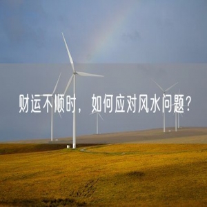 财运不顺时，如何应对风水问题？