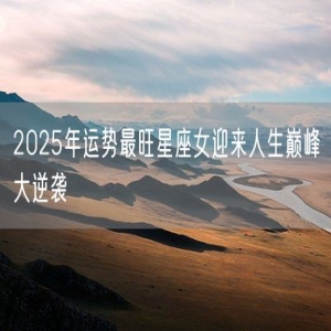 2025年运势最旺星座女迎来人生巅峰大逆袭