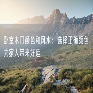 卧室木门颜色和风水：选择正确颜色，为家人带来好运