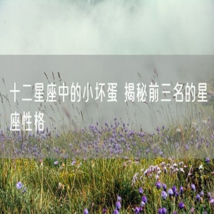 十二星座中的小坏蛋 揭秘前三名的星座性格